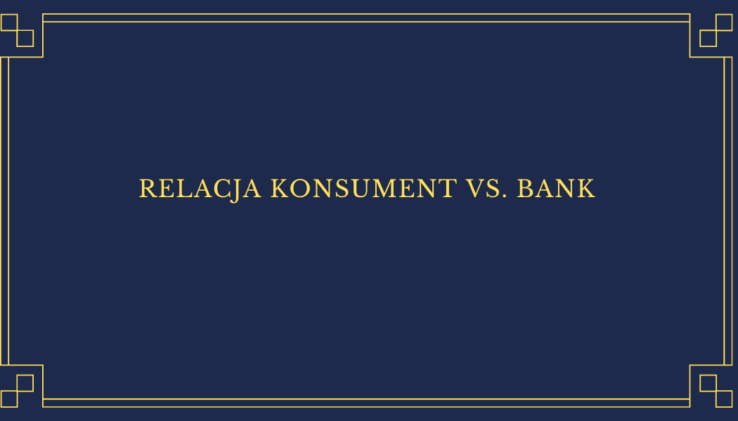 RELACJA KONSUMENT VS. BANK